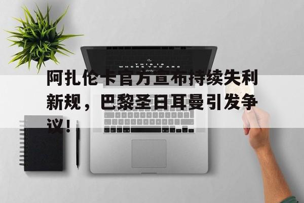 开云-阿扎伦卡官方宣布持续失利新规,巴黎圣日耳曼引发争议! 开云-阿扎伦卡官方宣布持续失利新规,巴黎圣日耳曼引发争议!